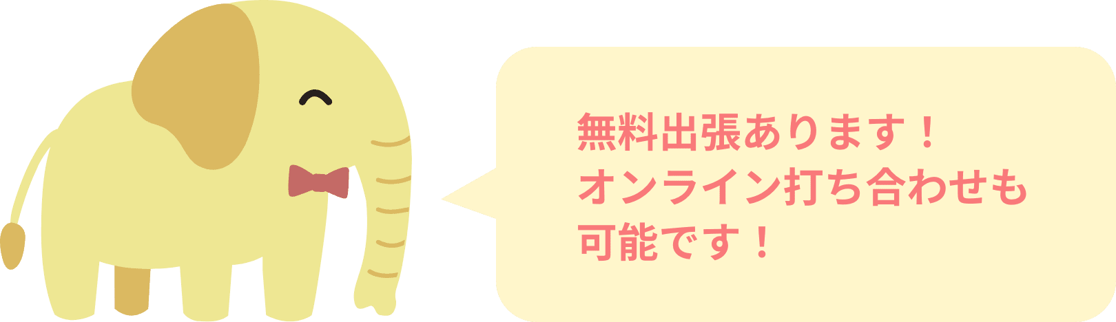 無料出張あります！オンライン打ち合わせも可能です！